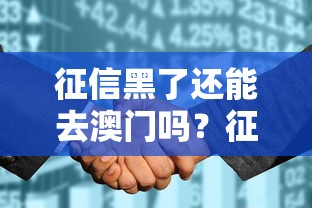 征信黑了还能去澳门吗？征信花了是否影响出行？贷款影响全解析！