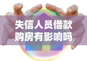失信人员借款购房有影响吗？怎么办？权威解答来了！