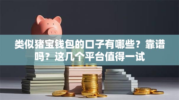 类似猪宝钱包的口子有哪些？靠谱吗？这几个平台值得一试