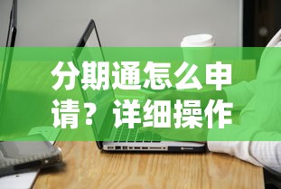 分期通怎么申请?详细操作流程与注意事项全解析 分期通怎么申请?详细操作流程与注意事项全解析