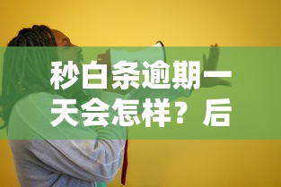 秒白条逾期一天会怎样?后果+解决办法一篇讲透 秒白条逾期一天会怎样?后果+解决办法一篇讲透