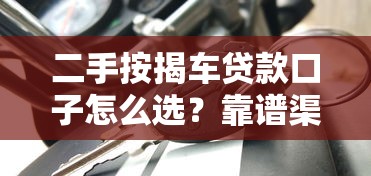 二手按揭车贷款口子怎么选？靠谱渠道+避坑指南，手把手教你低利率购车