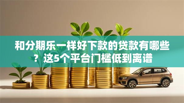 和分期乐一样好下款的贷款有哪些？这5个平台门槛低到离谱