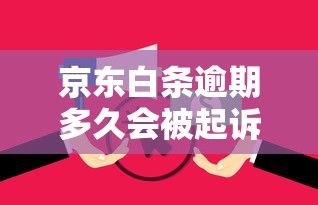 京东白条逾期多久会被起诉?逾期后果与应对方法解析 京东白条逾期多久会被起诉?逾期后果与应对方法解析