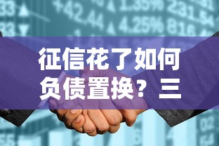 征信花了如何负债置换？三步教你优化信用修复贷款方案