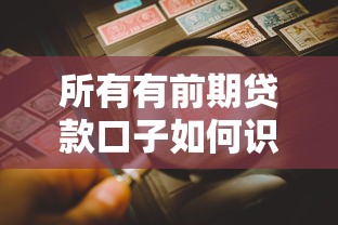 所有有前期贷款口子如何识别?精选平台解析与风险防范指南 所有有前期贷款口子如何识别?精选平台解析与风险防范指南
