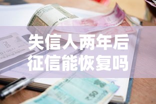 失信人两年后征信能恢复吗？贷款攻略深度解析