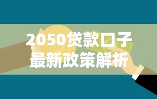 2050贷款口子最新政策解析：低息方案+信用评估全攻略