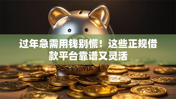 过年急需用钱别慌！这些正规借款平台靠谱又灵活
