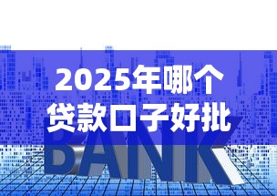 2025年哪个贷款口子好批?实测推荐5个易下款平台 2025年哪个贷款口子好批?实测推荐5个易下款平台