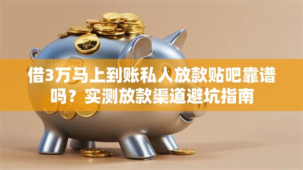 借3万马上到账私人放款贴吧靠谱吗？实测放款渠道避坑指南