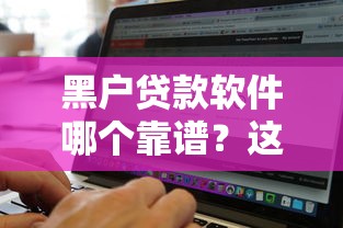 黑户贷款软件哪个靠谱?这几种类型或许能帮到你! 黑户贷款软件哪个靠谱?这几种类型或许能帮到你!