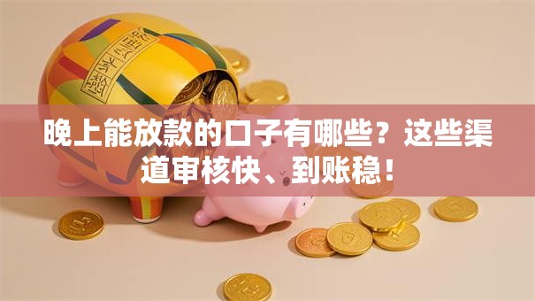 晚上能放款的口子有哪些？这些渠道审核快、到账稳！