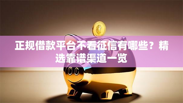 正规借款平台不看征信有哪些?精选靠谱渠道一览 正规借款平台不看征信有哪些?精选靠谱渠道一览