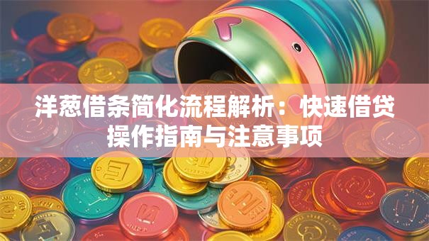 洋葱借条简化流程解析：快速借贷操作指南与注意事项