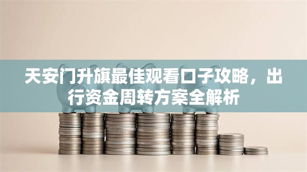 天安门升旗最佳观看口子攻略，出行资金周转方案全解析