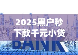 2025黑户秒下款千元小贷攻略：3分钟到账技巧大公开