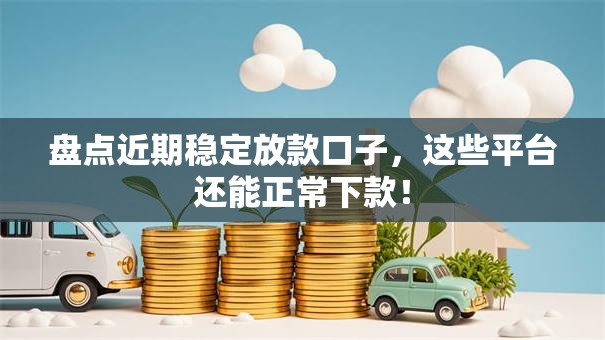 盘点近期稳定放款口子，这些平台还能正常下款！