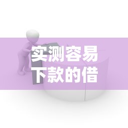 实测容易下款的借贷平台推荐及避坑指南