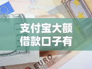 支付宝大额借款口子有哪些？这几点技巧轻松拿高额度