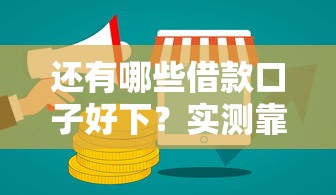 还有哪些借款口子好下？实测靠谱渠道全解析
