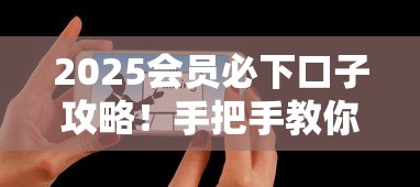 2025会员必下口子攻略！手把手教你选对靠谱平台