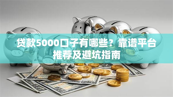 贷款5000口子有哪些?靠谱平台推荐及避坑指南 贷款5000口子有哪些?靠谱平台推荐及避坑指南