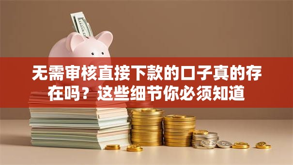 无需审核直接下款的口子真的存在吗?这些细节你必须知道 无需审核直接下款的口子真的存在吗?这些细节你必须知道