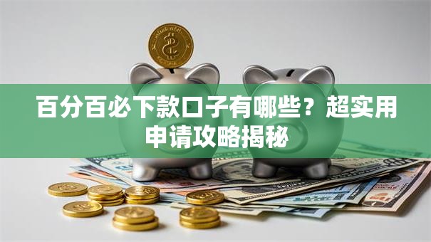 百分百必下款口子有哪些？超实用申请攻略揭秘
