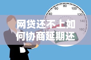 网贷还不上如何协商延期还款？实用解决方法详解