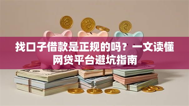 找口子借款是正规的吗?一文读懂网贷平台避坑指南 找口子借款是正规的吗?一文读懂网贷平台避坑指南