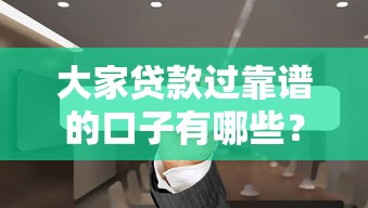 大家贷款过靠谱的口子有哪些？这份避坑指南帮你找到安全贷款平台