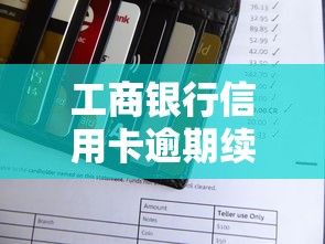 工商银行信用卡逾期续费规定详解:费用、流程、注意事项全解析 工商银行信用卡逾期续费规定详解:费用、流程、注意事项全解析