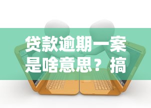 贷款逾期一案是啥意思？搞懂处理流程和后果必看！