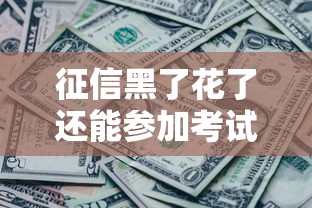 征信黑了花了还能参加考试吗?一文看懂贷款和考试资格那些事儿 征信黑了花了还能参加考试吗?一文看懂贷款和考试资格那些事儿