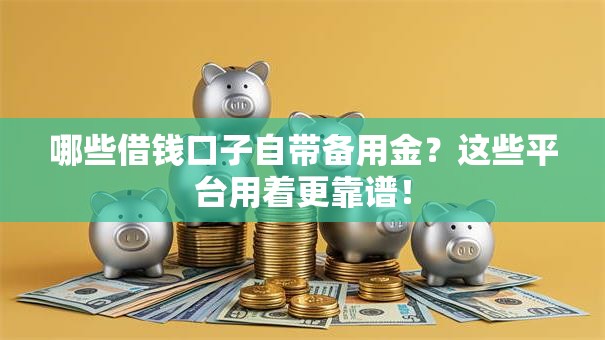 哪些借钱口子自带备用金？这些平台用着更靠谱！
