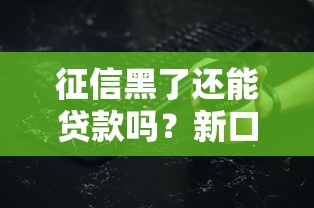 征信黑了还能贷款吗？新口子靠谱吗？这些细节必须懂