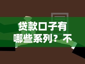 贷款口子有哪些系列？不同分类及选择攻略全解析