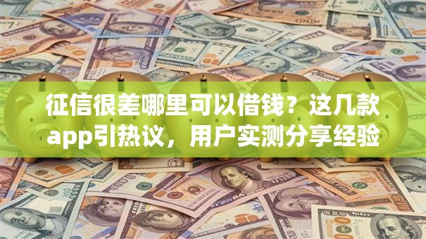 征信很差哪里可以借钱？这几款app引热议，用户实测分享经验