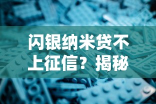 闪银纳米贷不上征信？揭秘背后原因与使用注意事项