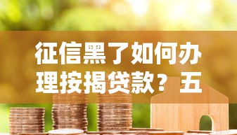 征信黑了如何办理按揭贷款？五大补救方法助你成功购房