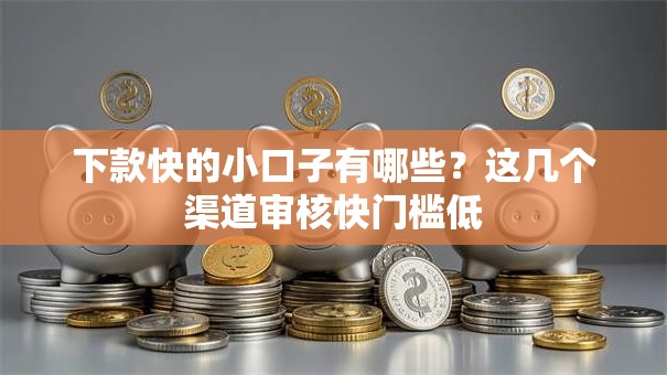 下款快的小口子有哪些?这几个渠道审核快门槛低 下款快的小口子有哪些?这几个渠道审核快门槛低