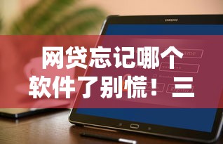 网贷忘记哪个软件了别慌！三招教你快速查清借款平台