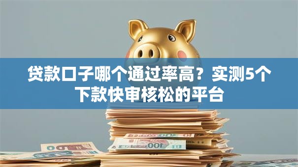 贷款口子哪个通过率高？实测5个下款快审核松的平台