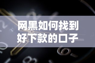 网黑如何找到好下款的口子?实测5个有效渠道分享 网黑如何找到好下款的口子?实测5个有效渠道分享