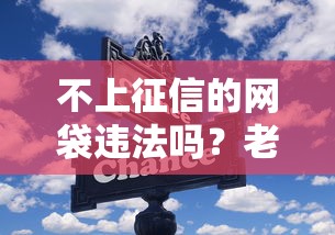不上征信的网袋违法吗?老铁们注意!这些关键点必须知道 不上征信的网袋违法吗?老铁们注意!这些关键点必须知道
