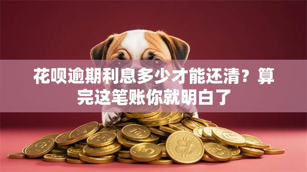 花呗逾期利息多少才能还清？算完这笔账你就明白了