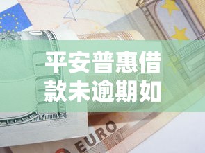 平安普惠借款未逾期如何协商？教你合理沟通技巧与还款方案