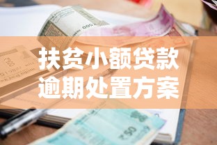 扶贫小额贷款逾期处置方案最新政策解读与应对指南