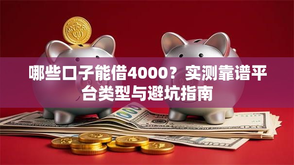 哪些口子能借4000？实测靠谱平台类型与避坑指南